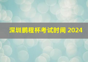 深圳鹏程杯考试时间 2024